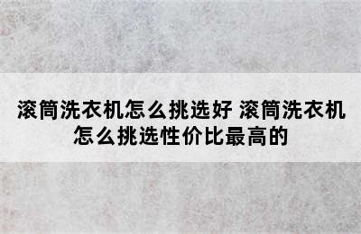 滚筒洗衣机怎么挑选好 滚筒洗衣机怎么挑选性价比最高的